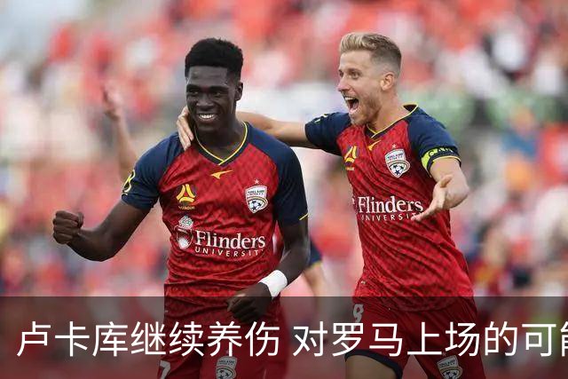 卢卡库继续养伤 对罗马上场的可能性只有5%