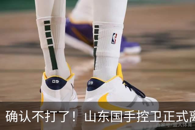 确认不打了！山东国手控卫正式离队，或加盟广东队驰援杜锋？